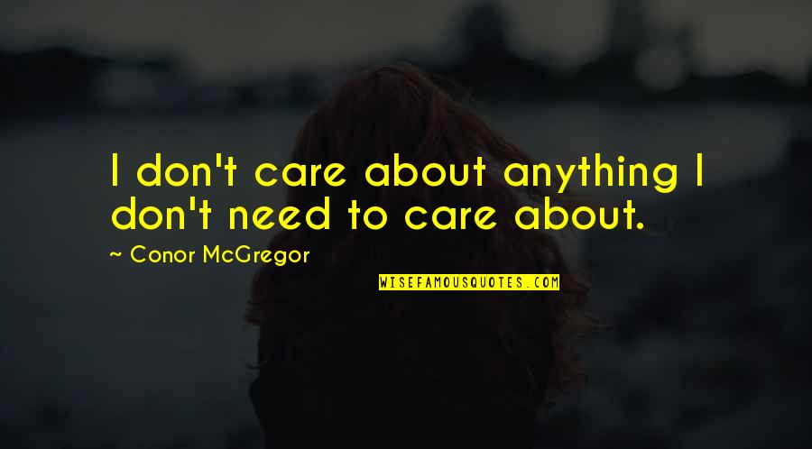 Dont Over Care Quotes By Conor McGregor: I don't care about anything I don't need Dont Over Care Quotes By Conor McGregor: I don't care about anything I don't need