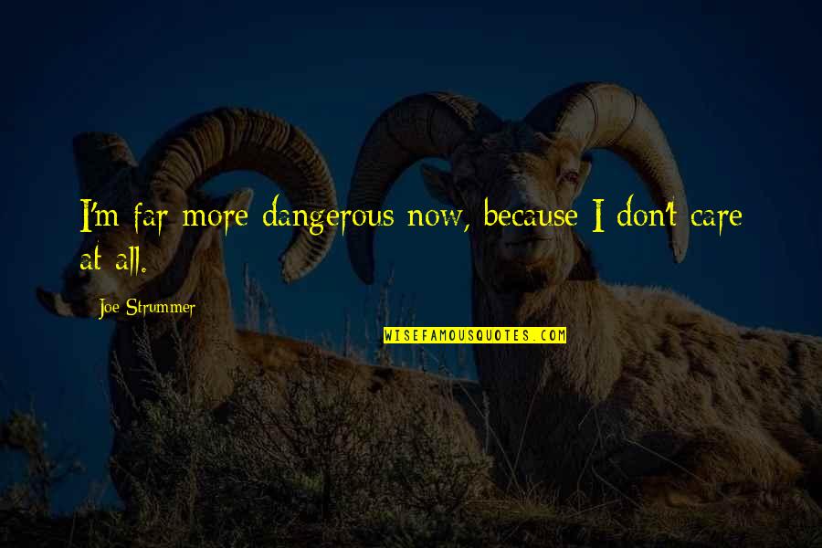 Dont Over Care Quotes By Joe Strummer: I'm far more dangerous now, because I don't Dont Over Care Quotes By Joe Strummer: I'm far more dangerous now, because I don't