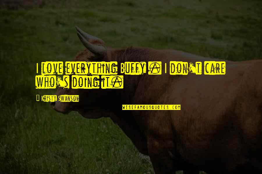 Dont Over Care Quotes By Kristy Swanson: I love everything Buffy . I don't care Dont Over Care Quotes By Kristy Swanson: I love everything Buffy . I don't care