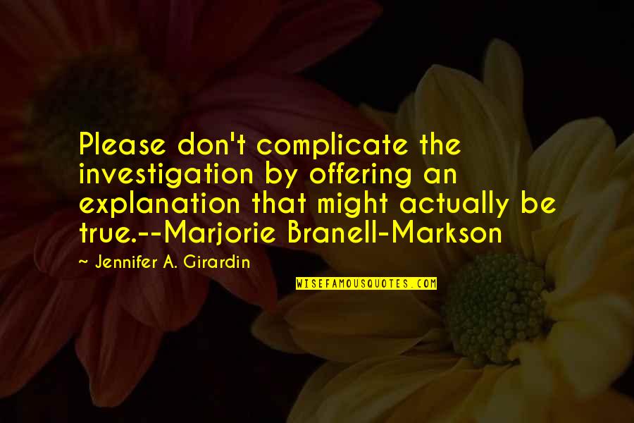 Don't Over Complicate Quotes By Jennifer A. Girardin: Please don't complicate the investigation by offering an