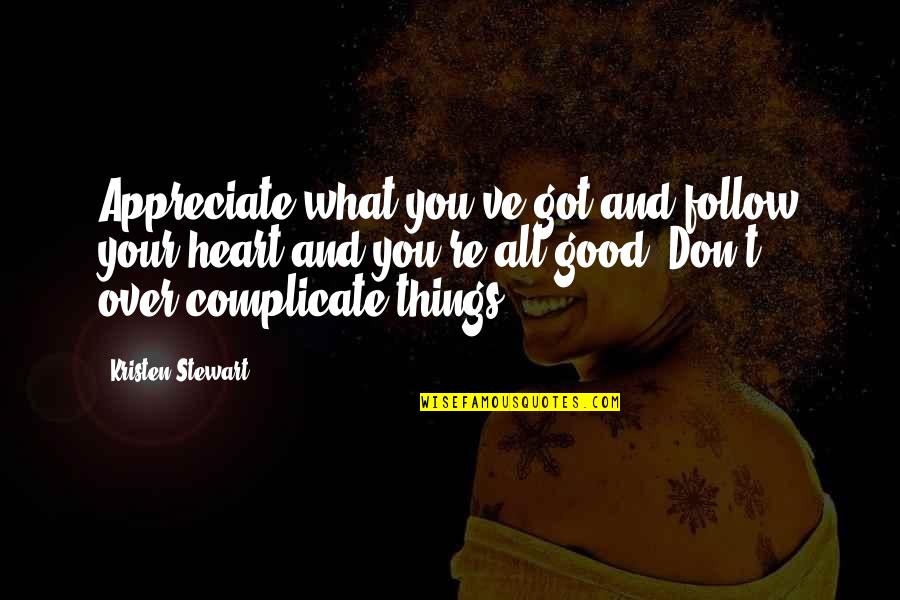 Don't Over Complicate Quotes By Kristen Stewart: Appreciate what you've got and follow your heart