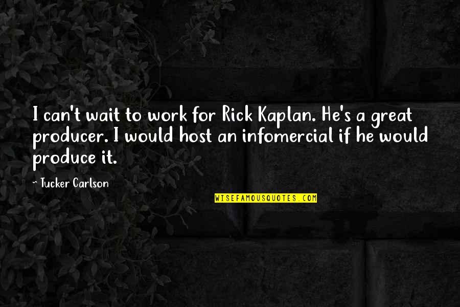 Dont Over Love Anyone Quotes By Tucker Carlson: I can't wait to work for Rick Kaplan. Dont Over Love Anyone Quotes By Tucker Carlson: I can't wait to work for Rick Kaplan.