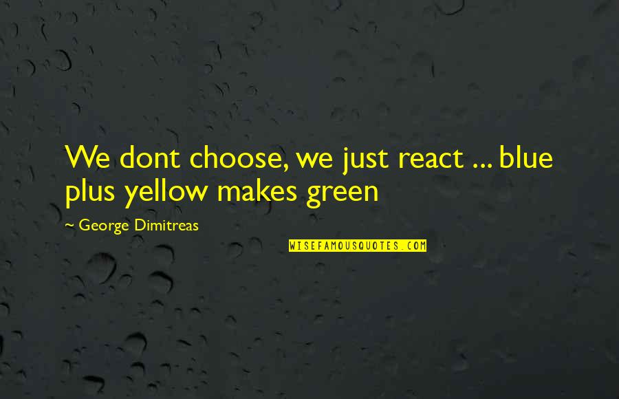 Dont Over React Quotes By George Dimitreas: We dont choose, we just react ... blue