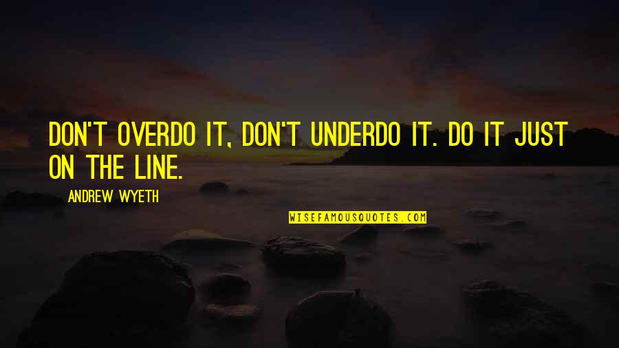 Don't Overdo Quotes By Andrew Wyeth: Don't overdo it, don't underdo it. Do it