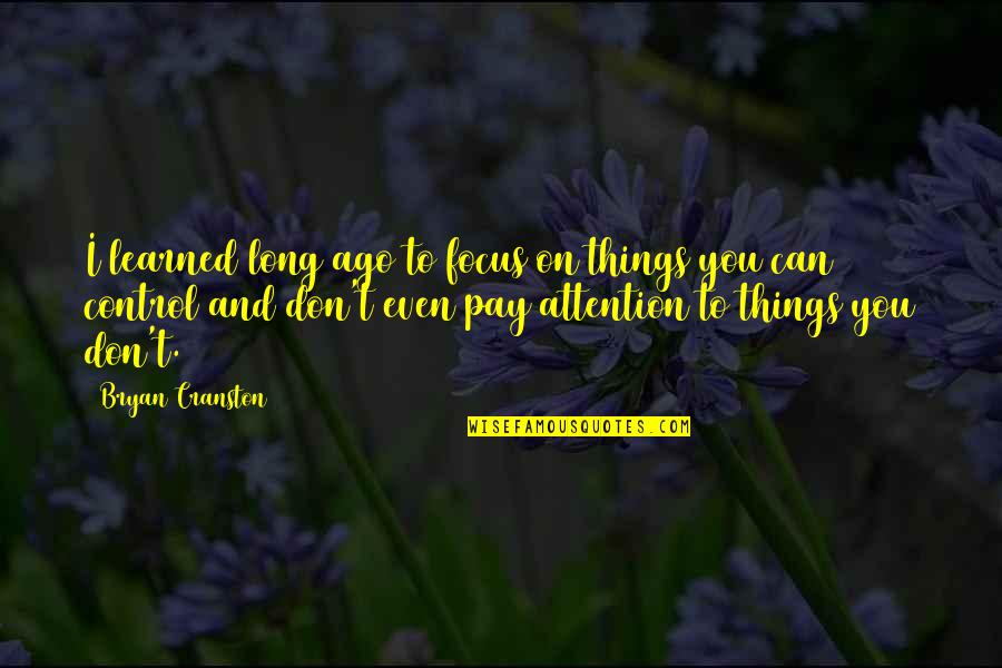 Don't Pay Attention Quotes By Bryan Cranston: I learned long ago to focus on things