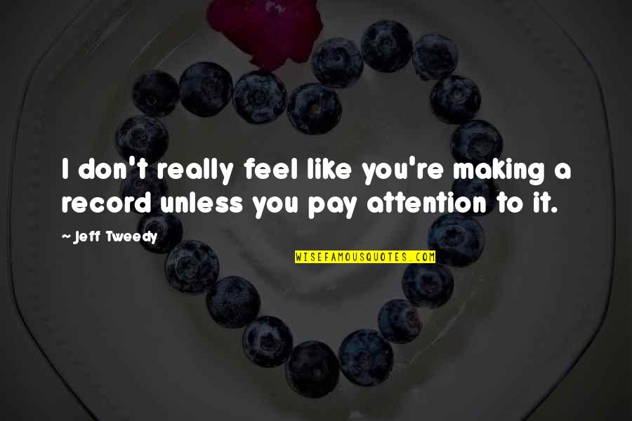 Don't Pay Attention Quotes By Jeff Tweedy: I don't really feel like you're making a