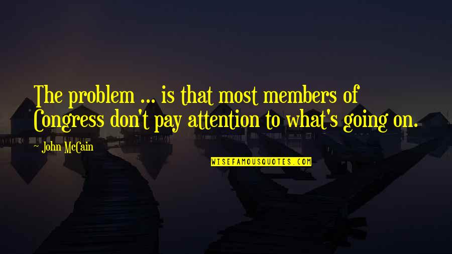Don't Pay Attention Quotes By John McCain: The problem ... is that most members of