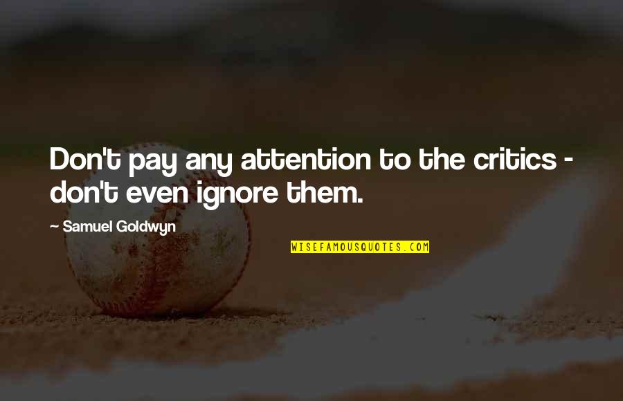 Don't Pay Attention Quotes By Samuel Goldwyn: Don't pay any attention to the critics -