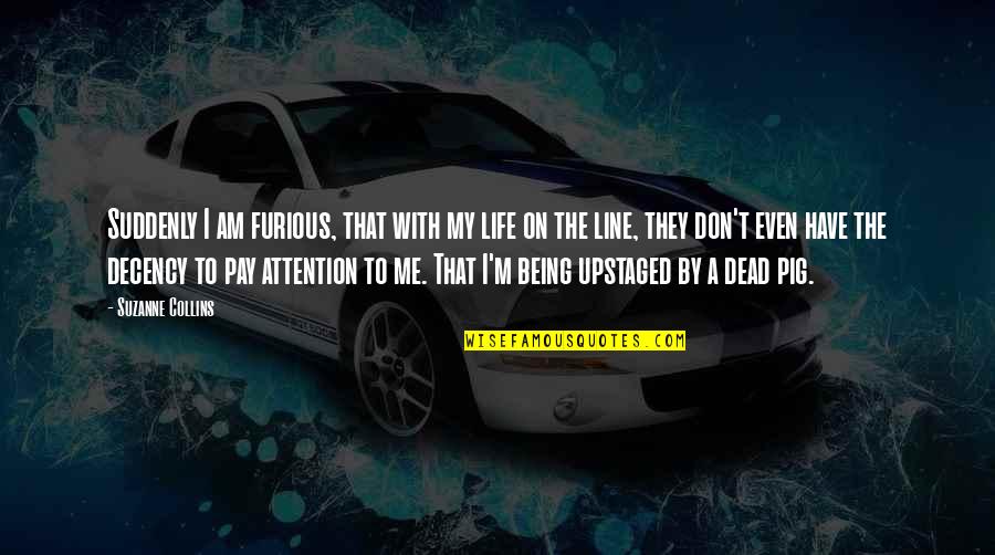 Don't Pay Attention Quotes By Suzanne Collins: Suddenly I am furious, that with my life