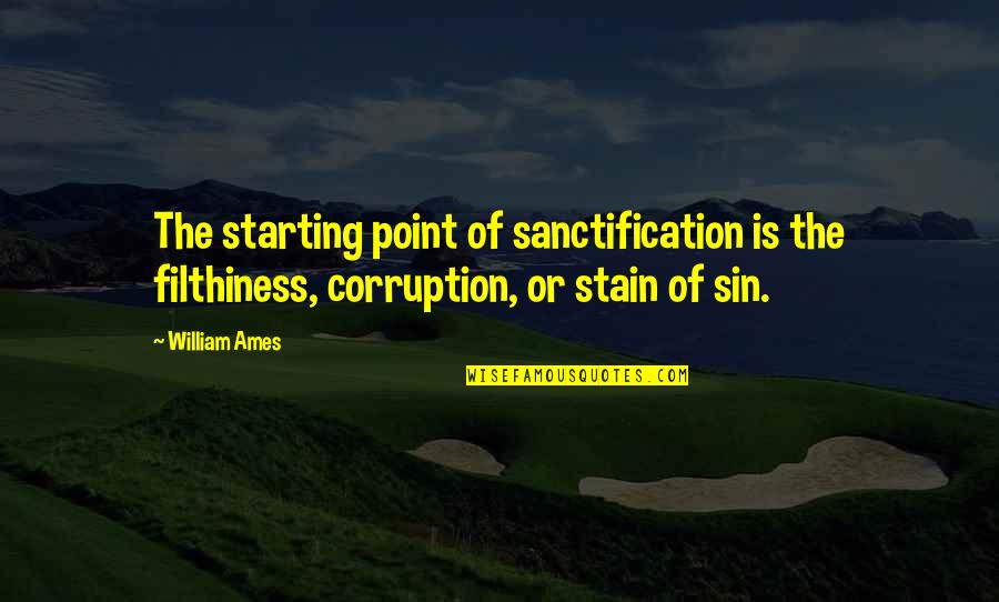 Dont Pick Flowers Quotes By William Ames: The starting point of sanctification is the filthiness,