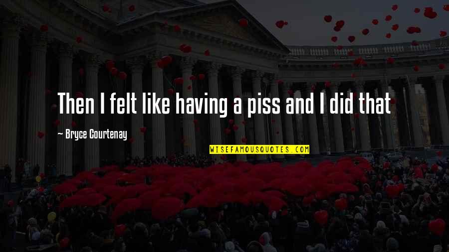 Don't Piss Me Off Quotes By Bryce Courtenay: Then I felt like having a piss and Don't Piss Me Off Quotes By Bryce Courtenay: Then I felt like having a piss and