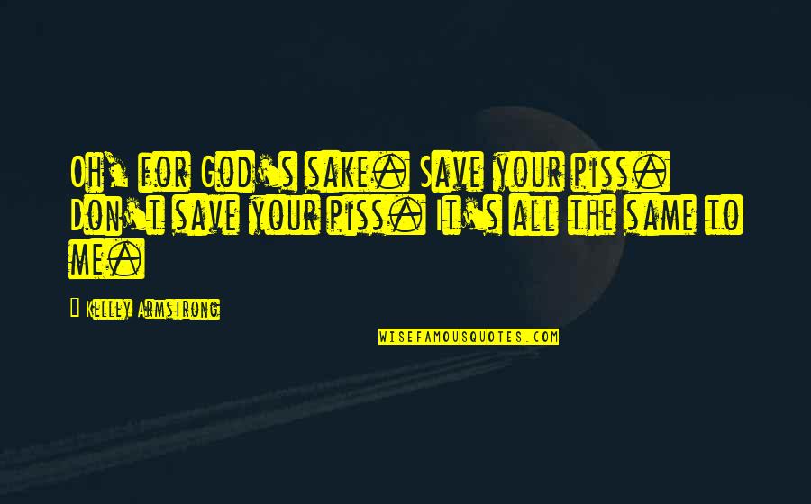 Don't Piss Me Off Quotes By Kelley Armstrong: Oh, for God's sake. Save your piss. Don't Don't Piss Me Off Quotes By Kelley Armstrong: Oh, for God's sake. Save your piss. Don't