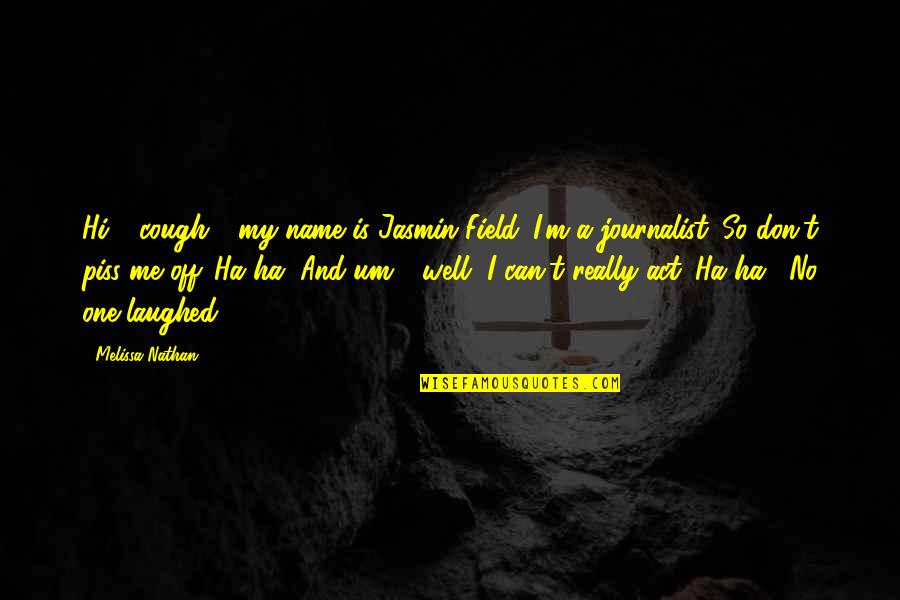 Don't Piss Me Off Quotes By Melissa Nathan: Hi," (cough), "my name is Jasmin Field. I'm Don't Piss Me Off Quotes By Melissa Nathan: Hi," (cough), "my name is Jasmin Field. I'm