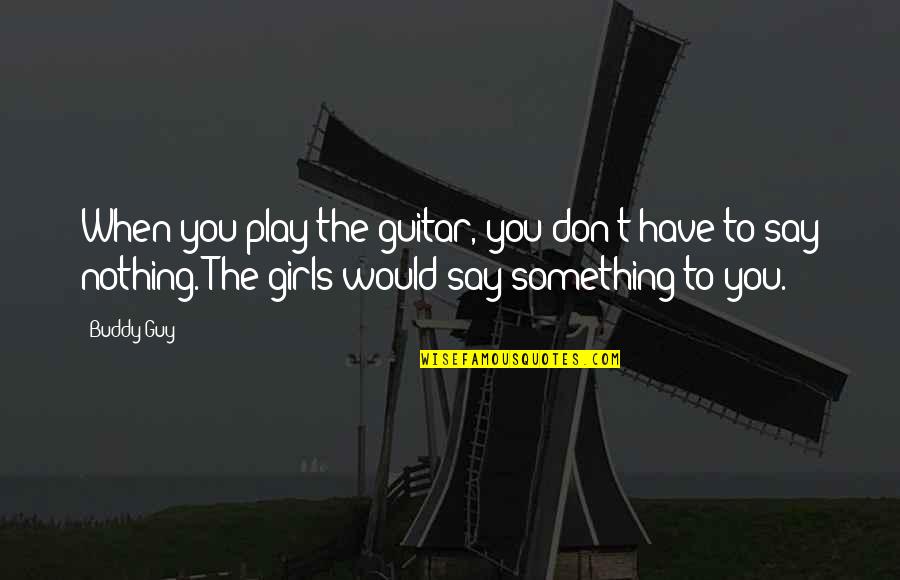 Don't Play A Girl Quotes By Buddy Guy: When you play the guitar, you don't have Don't Play A Girl Quotes By Buddy Guy: When you play the guitar, you don't have