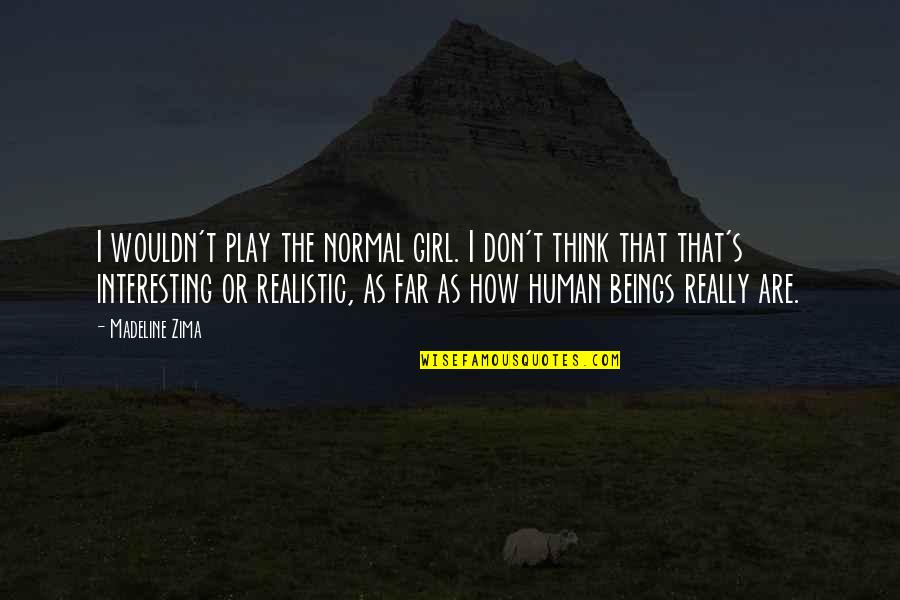 Don't Play A Girl Quotes By Madeline Zima: I wouldn't play the normal girl. I don't Don't Play A Girl Quotes By Madeline Zima: I wouldn't play the normal girl. I don't