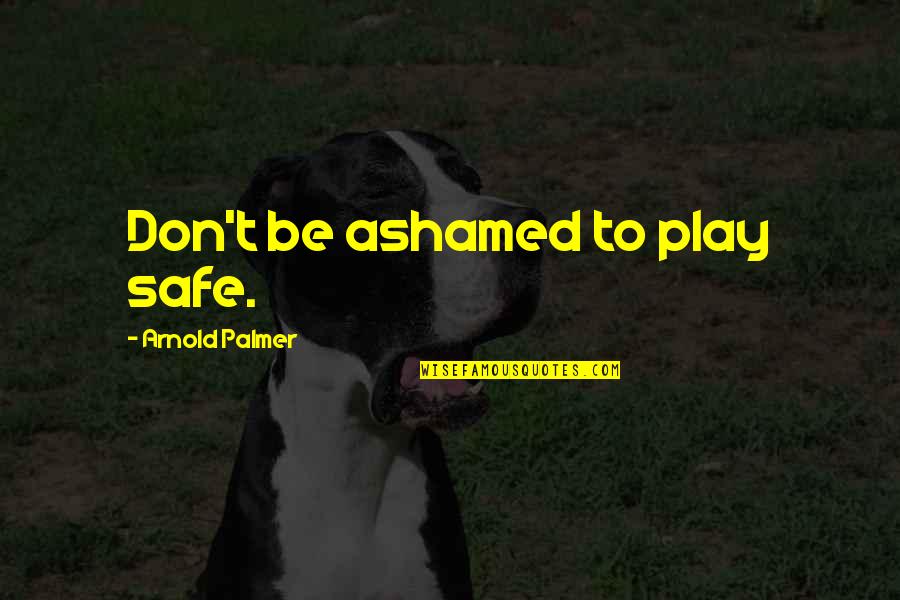 Don't Play It Safe Quotes By Arnold Palmer: Don't be ashamed to play safe.