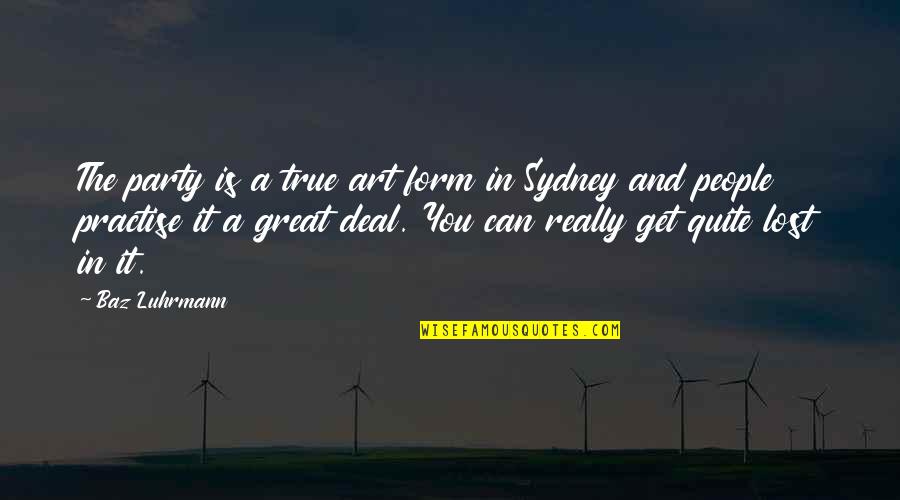 Dont Play Mind Games Quotes By Baz Luhrmann: The party is a true art form in Dont Play Mind Games Quotes By Baz Luhrmann: The party is a true art form in