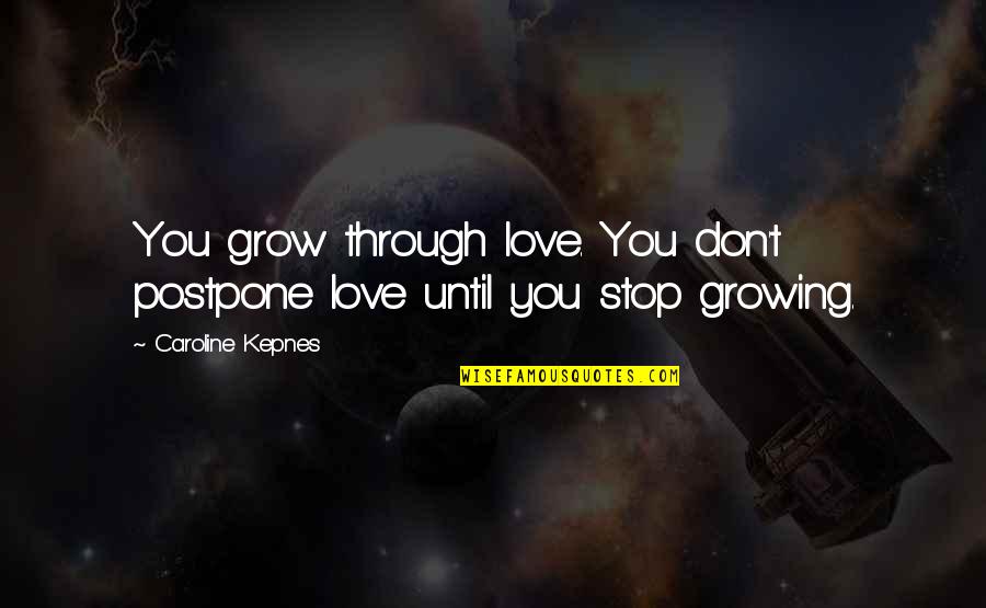 Don't Postpone Quotes By Caroline Kepnes: You grow through love. You don't postpone love