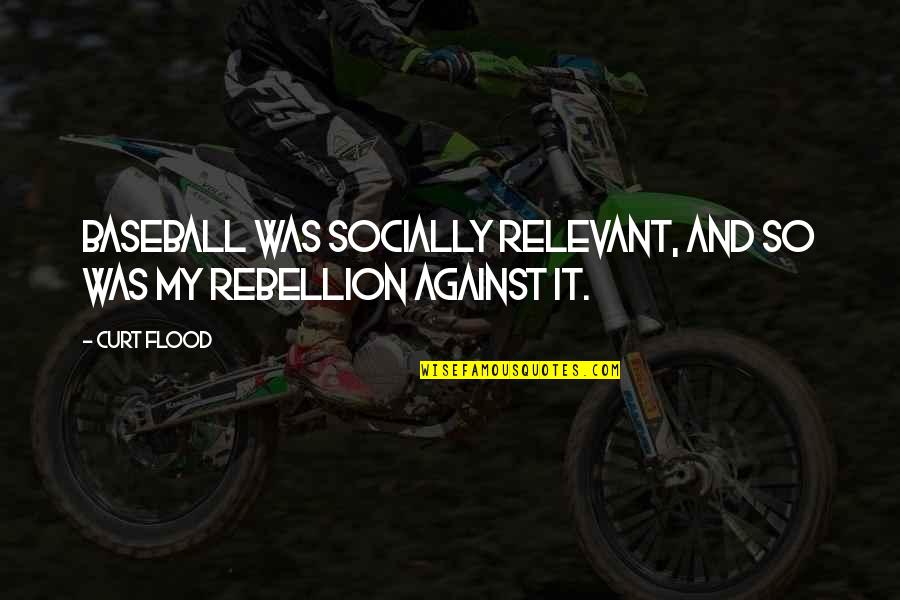 Don't Pretend You're Happy Quotes By Curt Flood: Baseball was socially relevant, and so was my