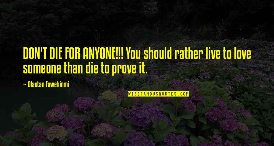 Don't Prove Your Love Quotes By Olaotan Fawehinmi: DON'T DIE FOR ANYONE!!! You should rather live