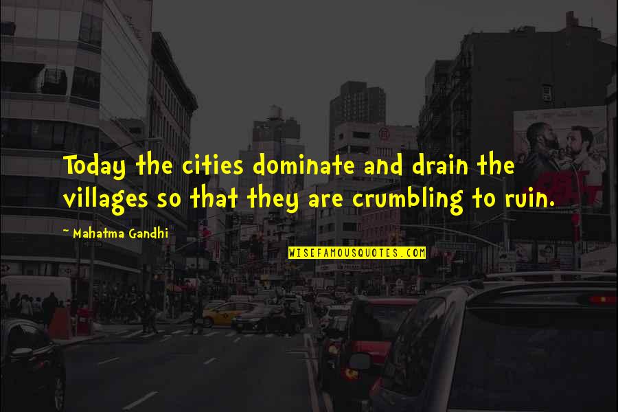 Dont Prove Yourself To Others Quotes By Mahatma Gandhi: Today the cities dominate and drain the villages Dont Prove Yourself To Others Quotes By Mahatma Gandhi: Today the cities dominate and drain the villages