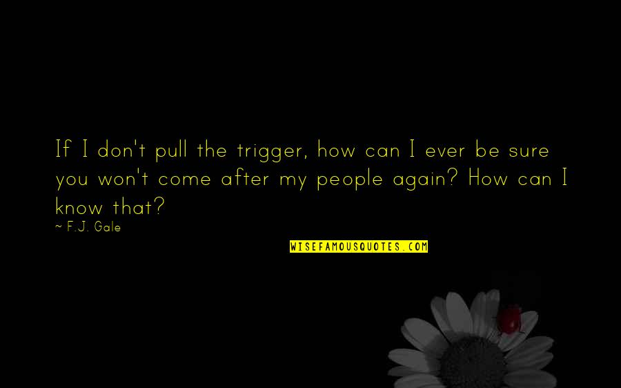Don't Pull The Trigger Quotes By F.J. Gale: If I don't pull the trigger, how can