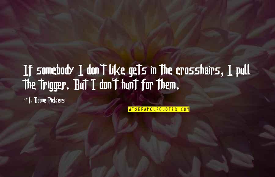 Don't Pull The Trigger Quotes By T. Boone Pickens: If somebody I don't like gets in the