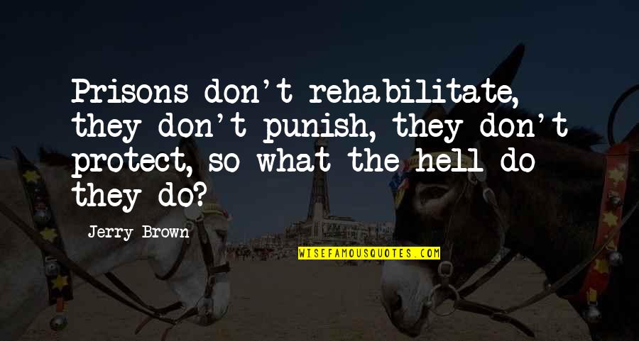 Don't Punish Quotes By Jerry Brown: Prisons don't rehabilitate, they don't punish, they don't Don't Punish Quotes By Jerry Brown: Prisons don't rehabilitate, they don't punish, they don't