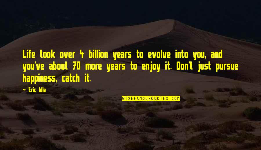 Don't Pursue Quotes By Eric Idle: Life took over 4 billion years to evolve