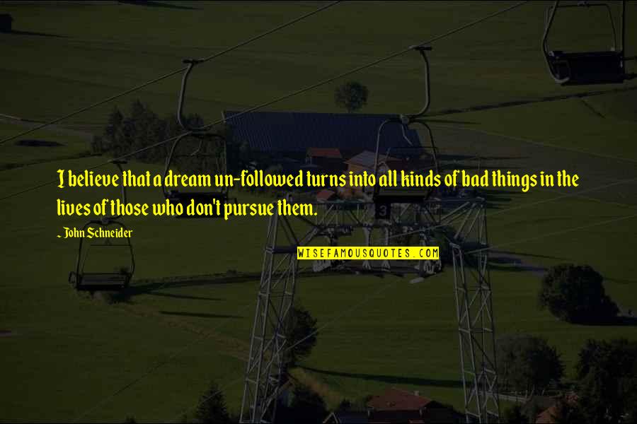 Don't Pursue Quotes By John Schneider: I believe that a dream un-followed turns into