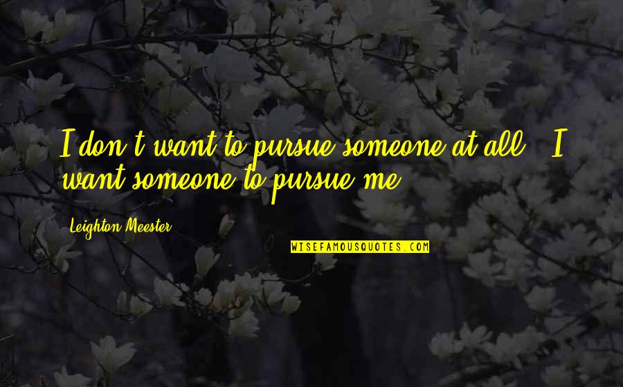 Don't Pursue Quotes By Leighton Meester: I don't want to pursue someone at all