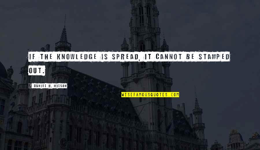 Don't Push Me Away Love Quotes By Daniel H. Wilson: If the knowledge is spread, it cannot be Don't Push Me Away Love Quotes By Daniel H. Wilson: If the knowledge is spread, it cannot be