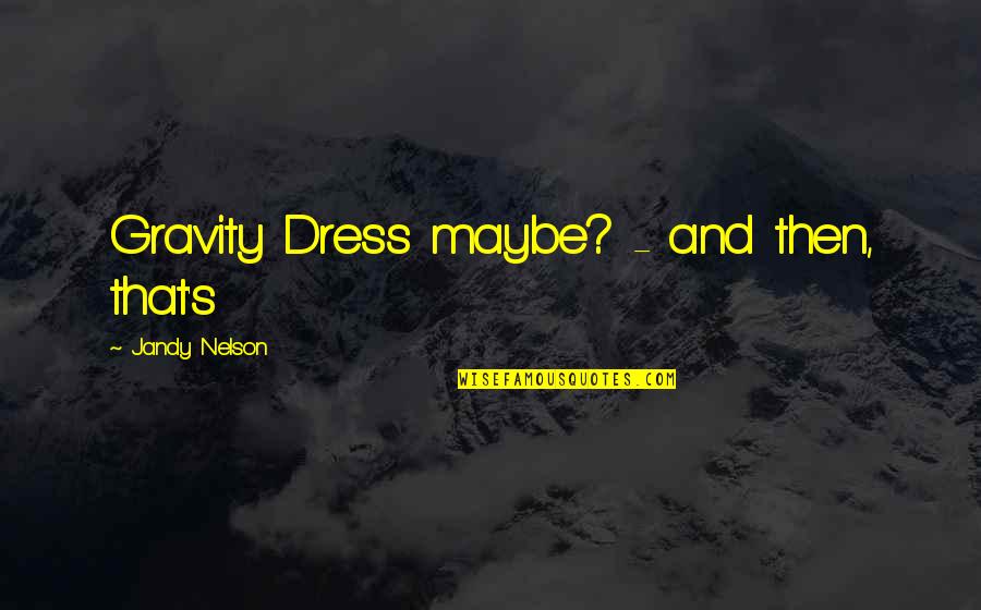 Don't Push Me Away Love Quotes By Jandy Nelson: Gravity Dress maybe? - and then, that's Don't Push Me Away Love Quotes By Jandy Nelson: Gravity Dress maybe? - and then, that's