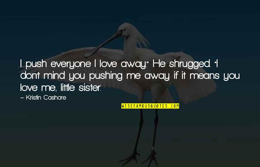 Don't Push Me Away Love Quotes By Kristin Cashore: I push everyone I love away." He shrugged. Don't Push Me Away Love Quotes By Kristin Cashore: I push everyone I love away." He shrugged.