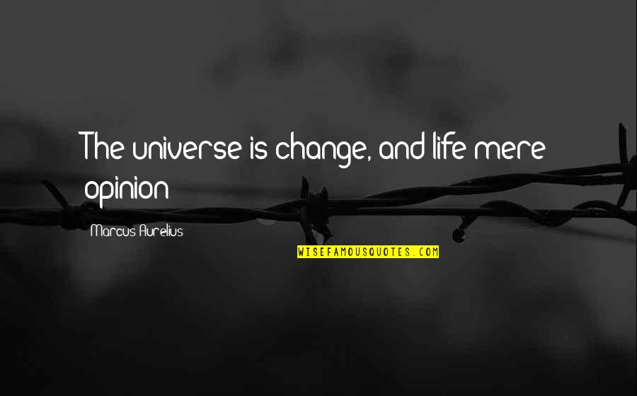 Don't Push Me Away Love Quotes By Marcus Aurelius: The universe is change, and life mere opinion Don't Push Me Away Love Quotes By Marcus Aurelius: The universe is change, and life mere opinion