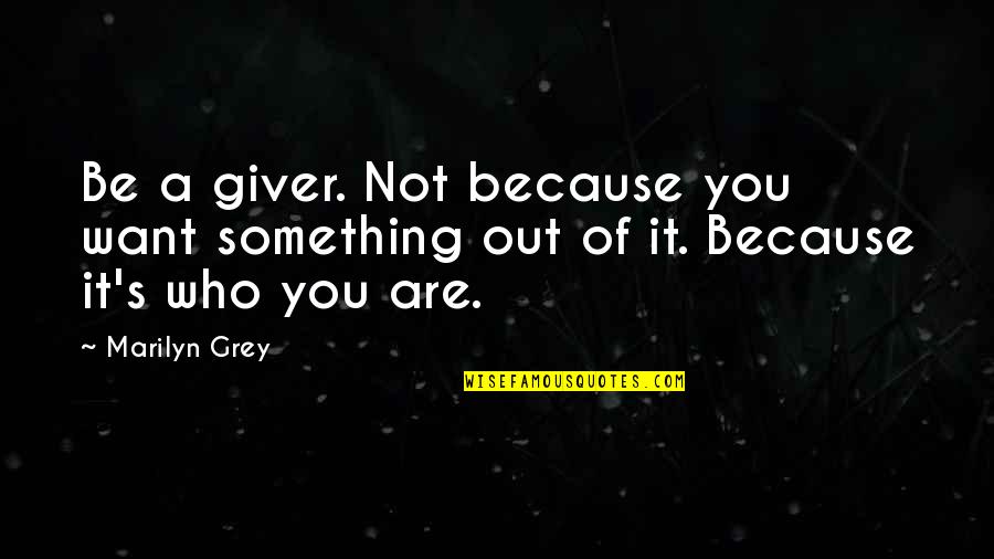 Don't Push Me Away Love Quotes By Marilyn Grey: Be a giver. Not because you want something