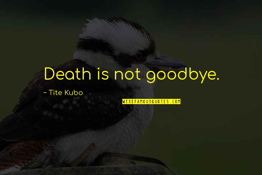 Don't Push Me Away Love Quotes By Tite Kubo: Death is not goodbye. Don't Push Me Away Love Quotes By Tite Kubo: Death is not goodbye.