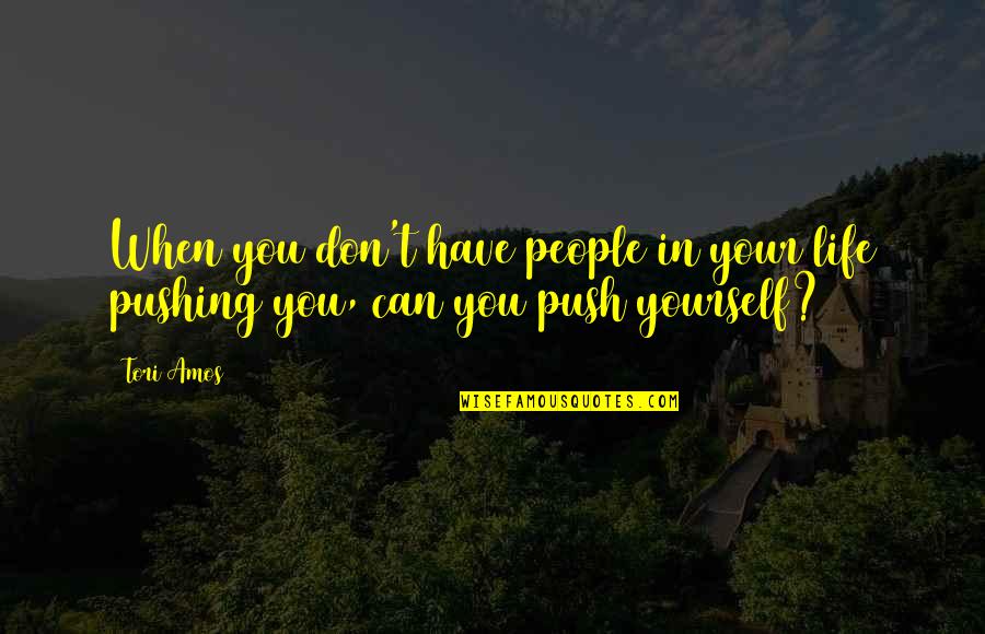 Don't Push Yourself Quotes By Tori Amos: When you don't have people in your life