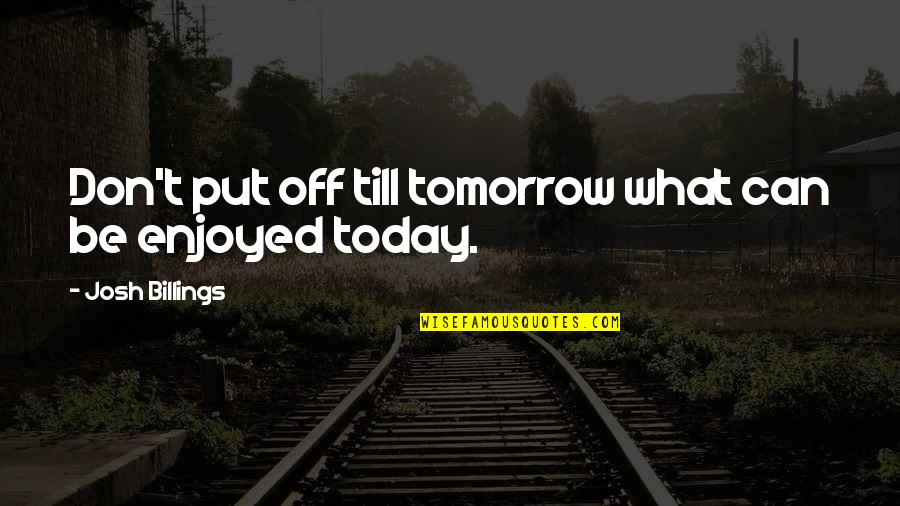 Don't Put Off Till Tomorrow Quotes By Josh Billings: Don't put off till tomorrow what can be