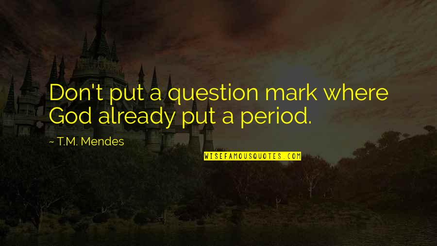 Don't Question God Quotes By T.M. Mendes: Don't put a question mark where God already