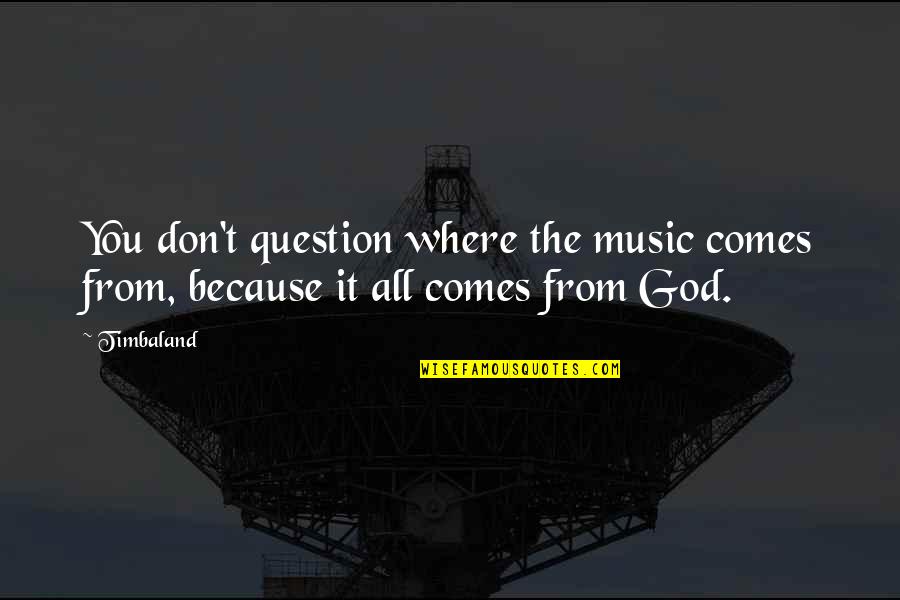 Don't Question God Quotes By Timbaland: You don't question where the music comes from,