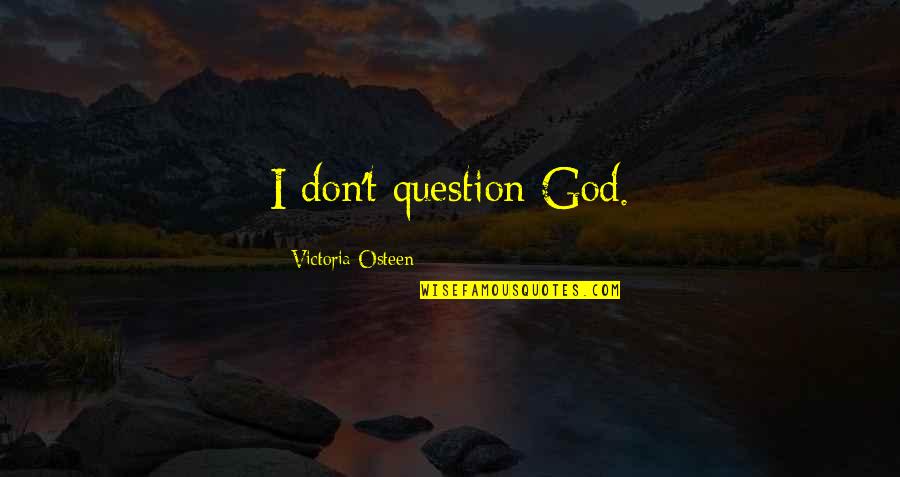 Don't Question God Quotes By Victoria Osteen: I don't question God.