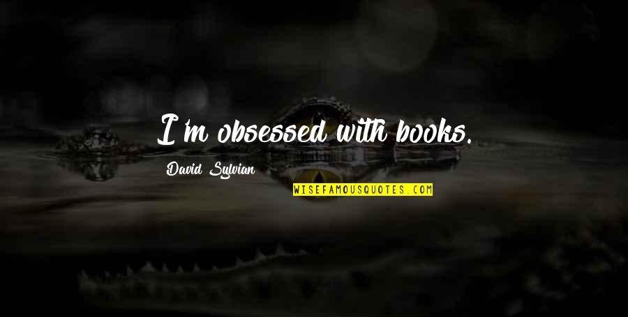 Dont Question Gods Plan Quotes By David Sylvian: I'm obsessed with books.