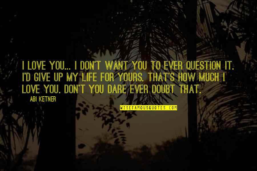 Don't Question Life Quotes By Abi Ketner: I love you... I don't want you to