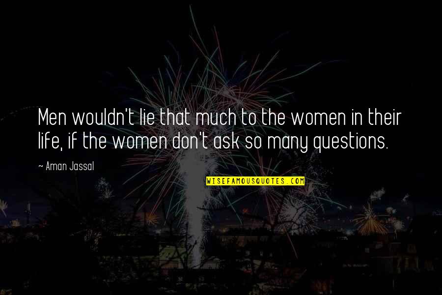 Don't Question Life Quotes By Aman Jassal: Men wouldn't lie that much to the women