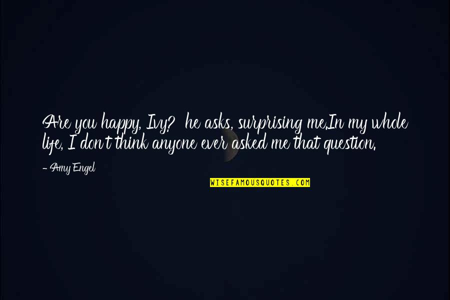 Don't Question Life Quotes By Amy Engel: Are you happy, Ivy?' he asks, surprising me.In