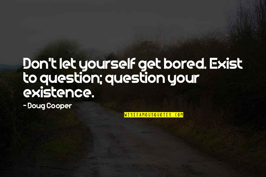 Don't Question Life Quotes By Doug Cooper: Don't let yourself get bored. Exist to question;