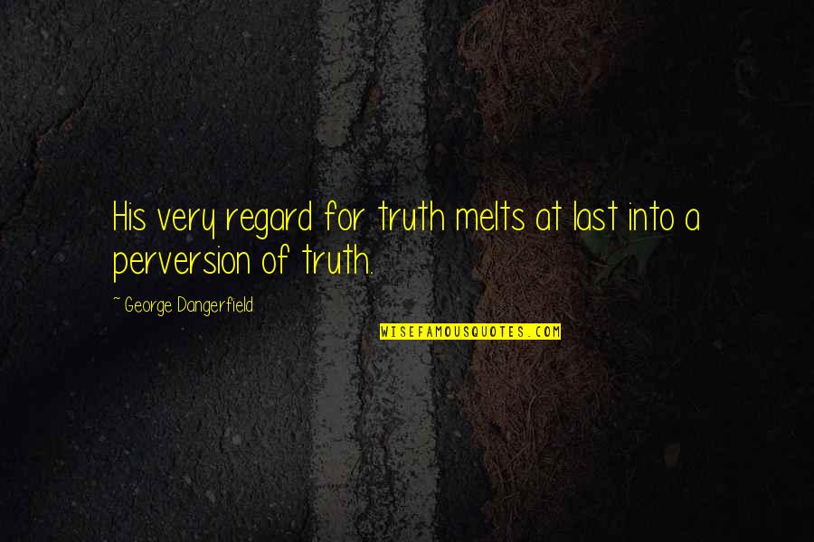 Don't Question Life Quotes By George Dangerfield: His very regard for truth melts at last