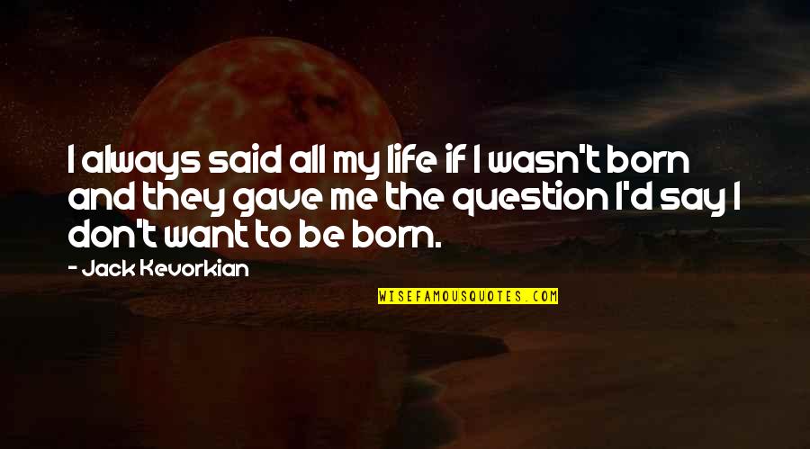 Don't Question Life Quotes By Jack Kevorkian: I always said all my life if I