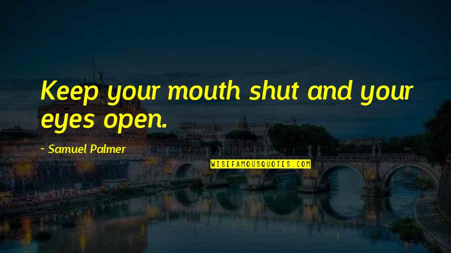 Don't Question My Integrity Quotes By Samuel Palmer: Keep your mouth shut and your eyes open.